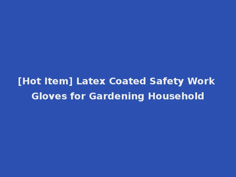 [Hot Item] Latex Coated Safety Work Gloves for Gardening Household