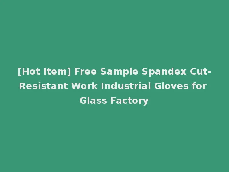 [Hot Item] Free Sample Spandex Cut-Resistant Work Industrial Gloves for Glass Factory