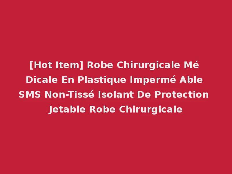 [Hot Item] Robe Chirurgicale Mé Dicale En Plastique Impermé Able SMS Non-Tissé Isolant De Protection Jetable Robe Chirurgicale