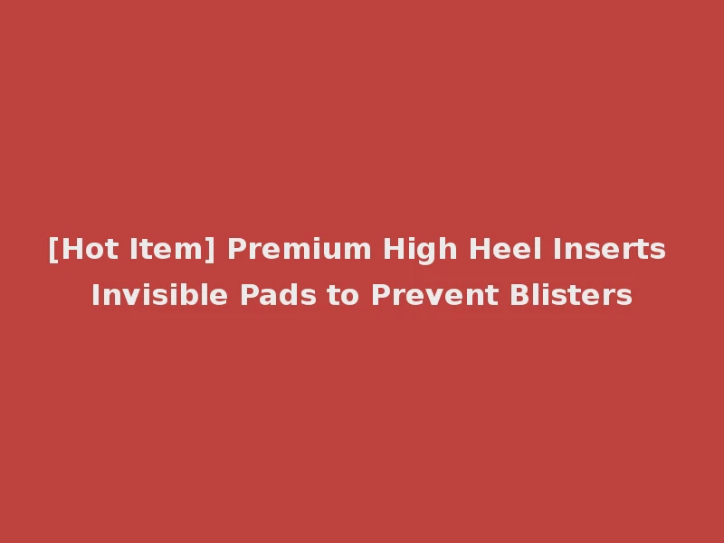 [Hot Item] Premium High Heel Inserts Invisible Pads to Prevent Blisters