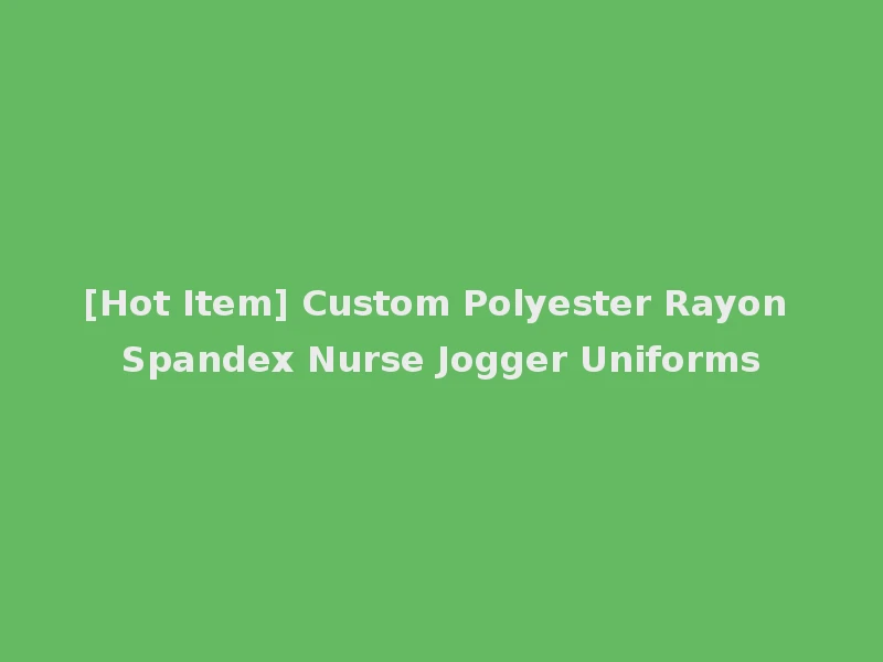 [Hot Item] Custom Polyester Rayon Spandex Nurse Jogger Uniforms