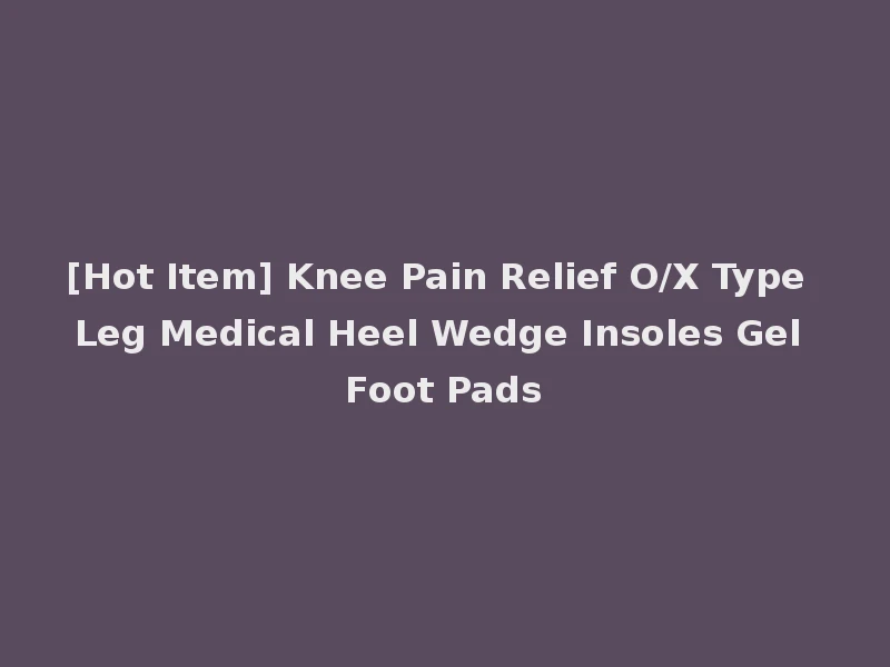 [Hot Item] Knee Pain Relief O/X Type Leg Medical Heel Wedge Insoles Gel Foot Pads