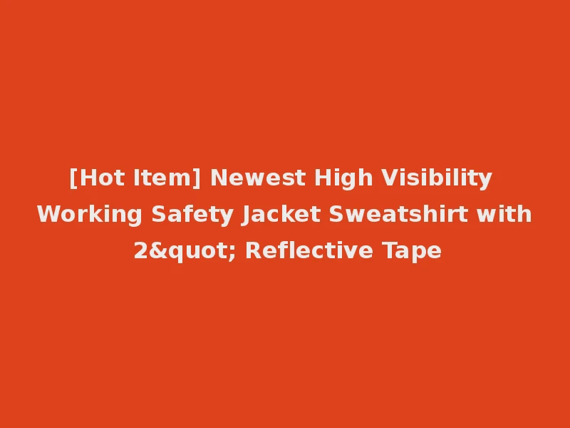 [Hot Item] Newest High Visibility Working Safety Jacket Sweatshirt with 2" Reflective Tape
