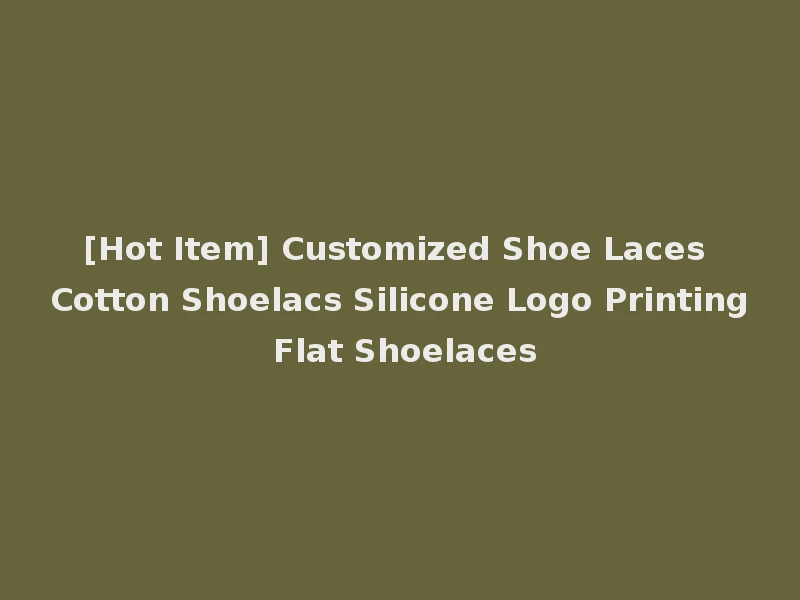[Hot Item] Customized Shoe Laces Cotton Shoelacs Silicone Logo Printing Flat Shoelaces
