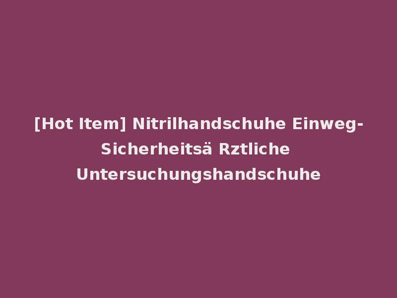 [Hot Item] Nitrilhandschuhe Einweg-Sicherheitsä Rztliche Untersuchungshandschuhe