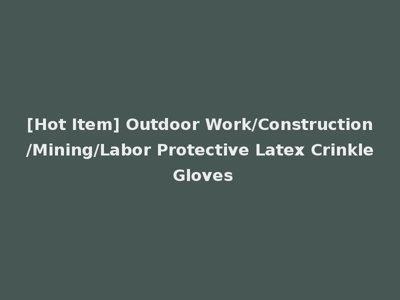 [Hot Item] Outdoor Work/Construction/Mining/Labor Protective Latex Crinkle Gloves