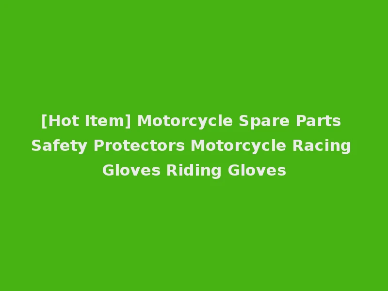 [Hot Item] Motorcycle Spare Parts Safety Protectors Motorcycle Racing Gloves Riding Gloves