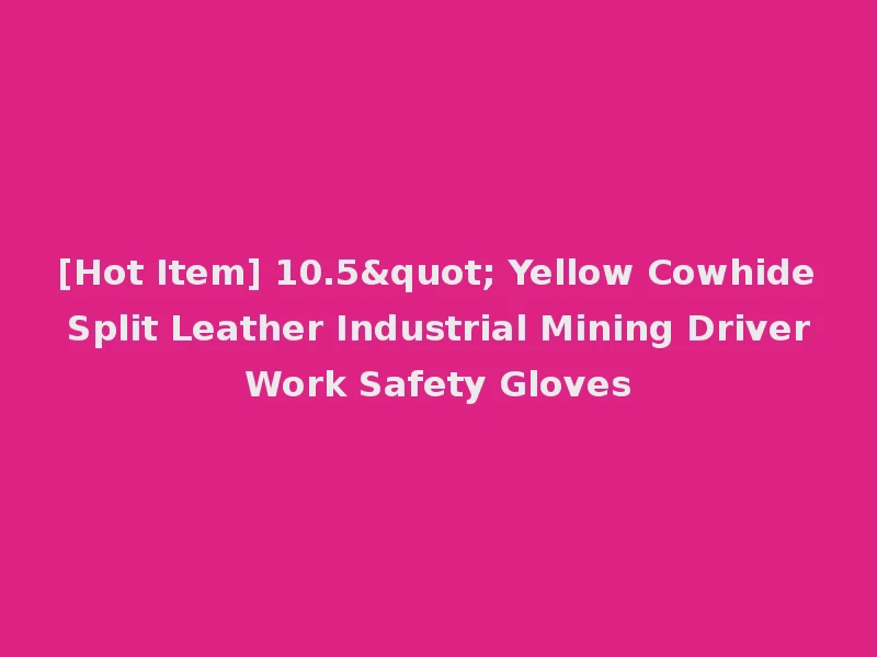 [Hot Item] 10.5" Yellow Cowhide Split Leather Industrial Mining Driver Work Safety Gloves