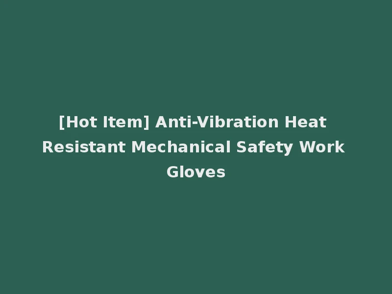 [Hot Item] Anti-Vibration Heat Resistant Mechanical Safety Work Gloves
