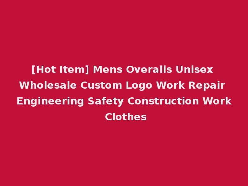 [Hot Item] Mens Overalls Unisex Wholesale Custom Logo Work Repair Engineering Safety Construction Work Clothes