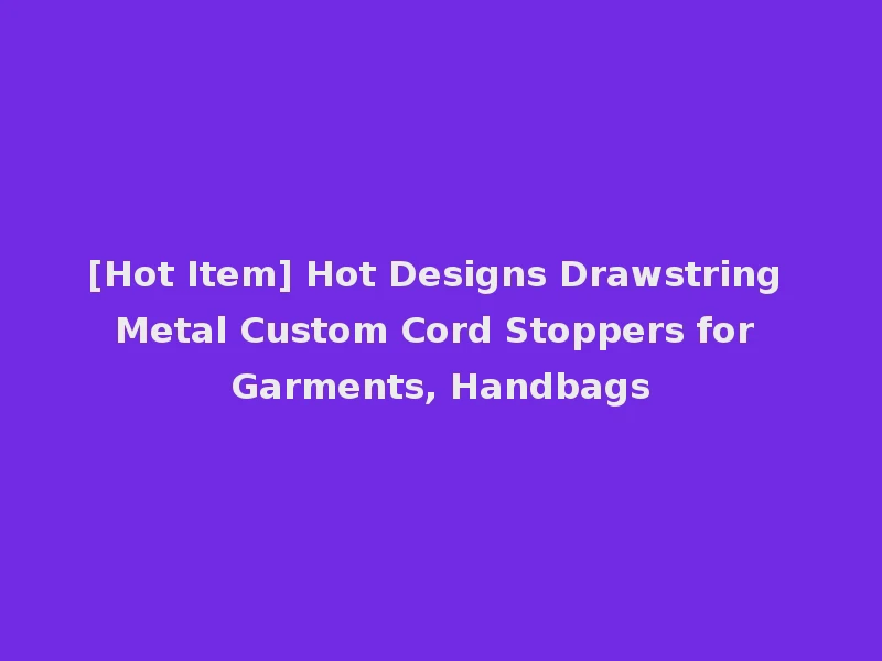 [Hot Item] Hot Designs Drawstring Metal Custom Cord Stoppers for Garments, Handbags