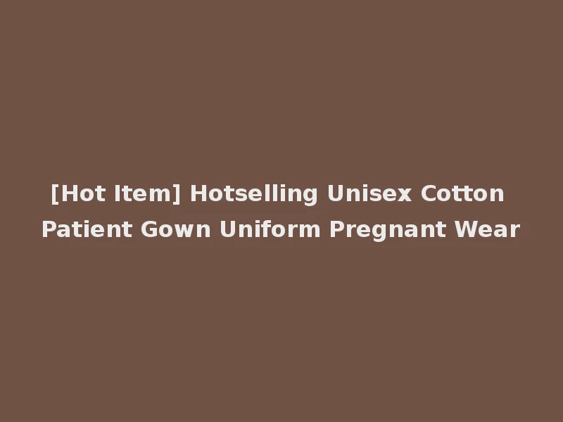 [Hot Item] Hotselling Unisex Cotton Patient Gown Uniform Pregnant Wear