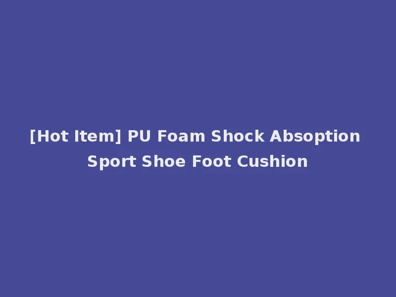 [Hot Item] PU Foam Shock Absoption Sport Shoe Foot Cushion
