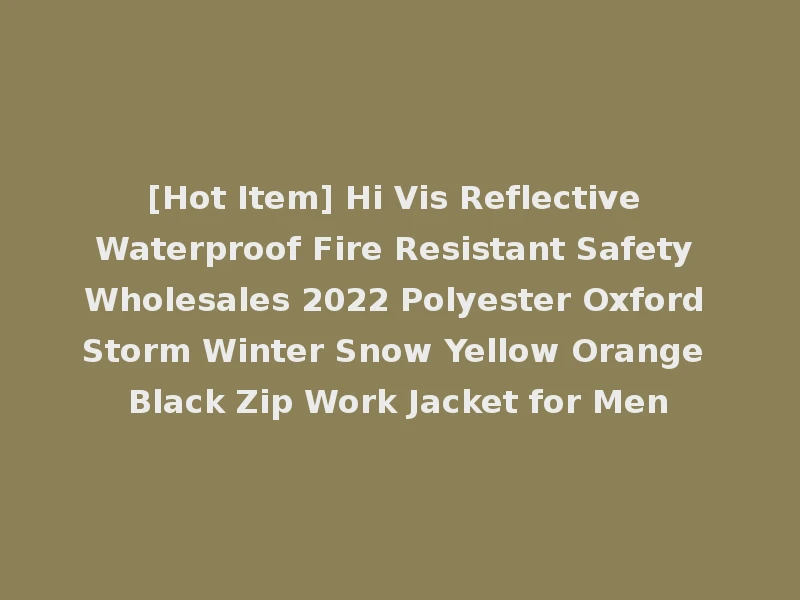 [Hot Item] Hi Vis Reflective Waterproof Fire Resistant Safety Wholesales 2022 Polyester Oxford Storm Winter Snow Yellow Orange Black Zip Work Jacket for Men