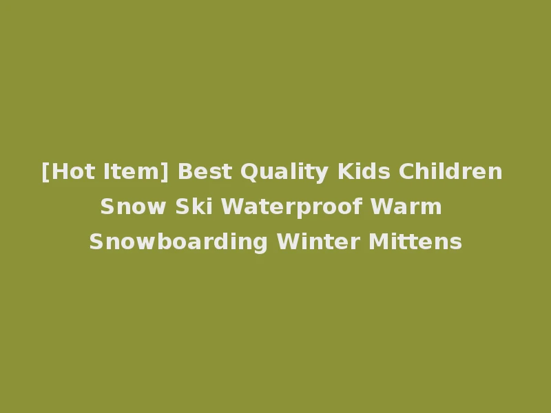 [Hot Item] Best Quality Kids Children Snow Ski Waterproof Warm Snowboarding Winter Mittens