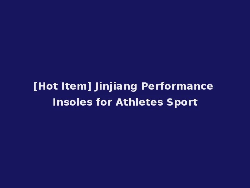 [Hot Item] Jinjiang Performance Insoles for Athletes Sport