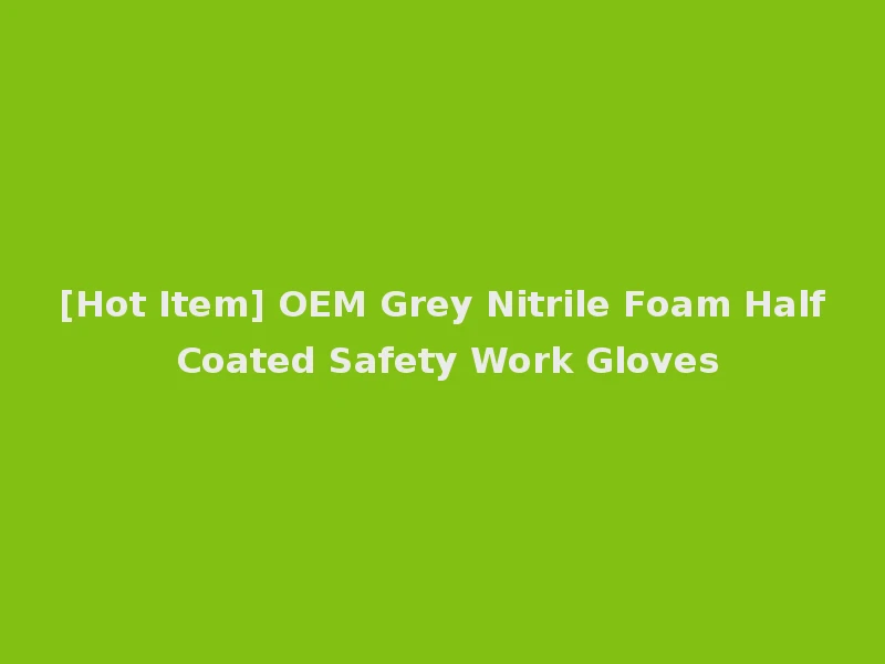 [Hot Item] OEM Grey Nitrile Foam Half Coated Safety Work Gloves