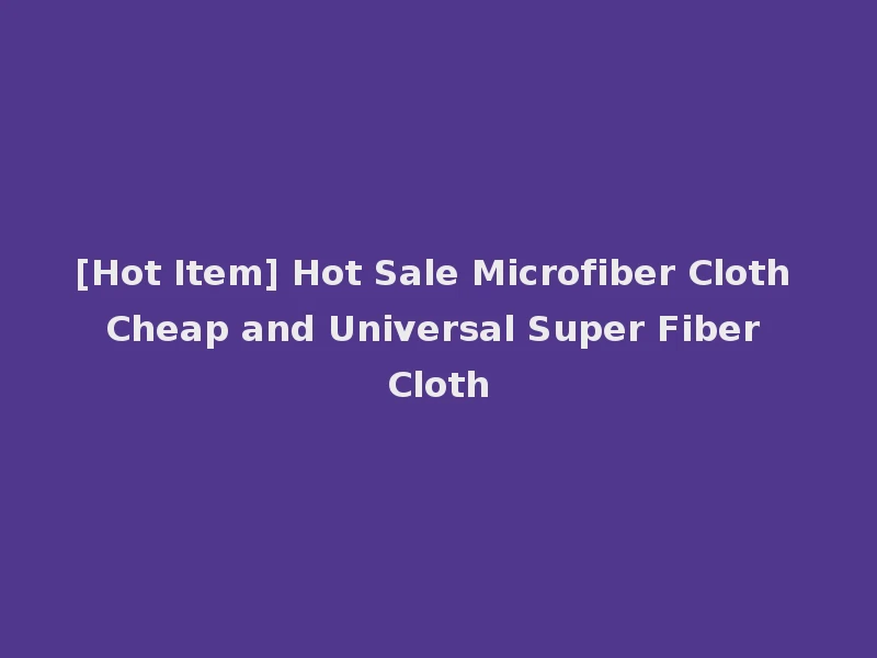 [Hot Item] Hot Sale Microfiber Cloth Cheap and Universal Super Fiber Cloth