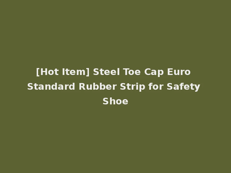 [Hot Item] Steel Toe Cap Euro Standard Rubber Strip for Safety Shoe