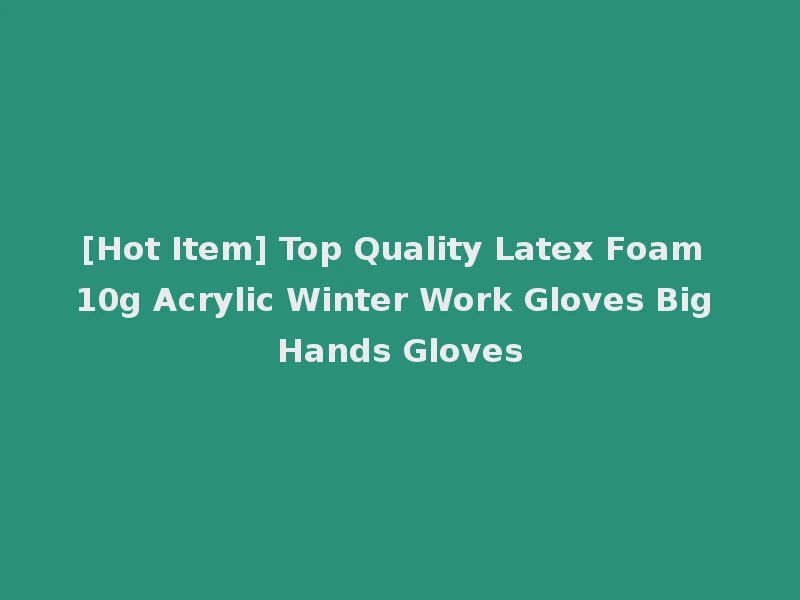 [Hot Item] Top Quality Latex Foam 10g Acrylic Winter Work Gloves Big Hands Gloves