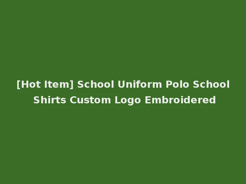 [Hot Item] School Uniform Polo School Shirts Custom Logo Embroidered