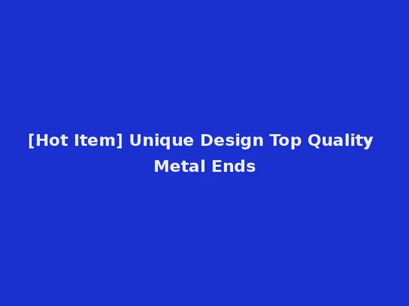 [Hot Item] Unique Design Top Quality Metal Ends