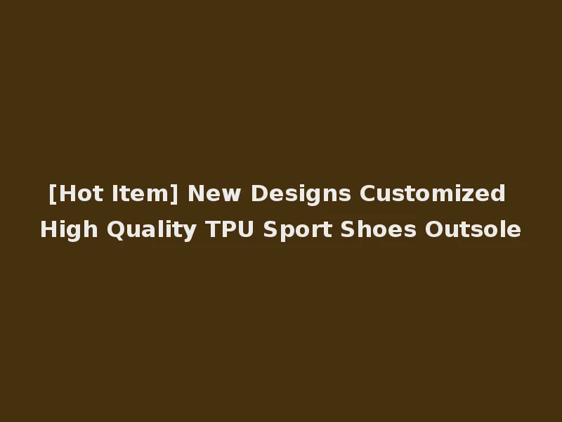 [Hot Item] New Designs Customized High Quality TPU Sport Shoes Outsole