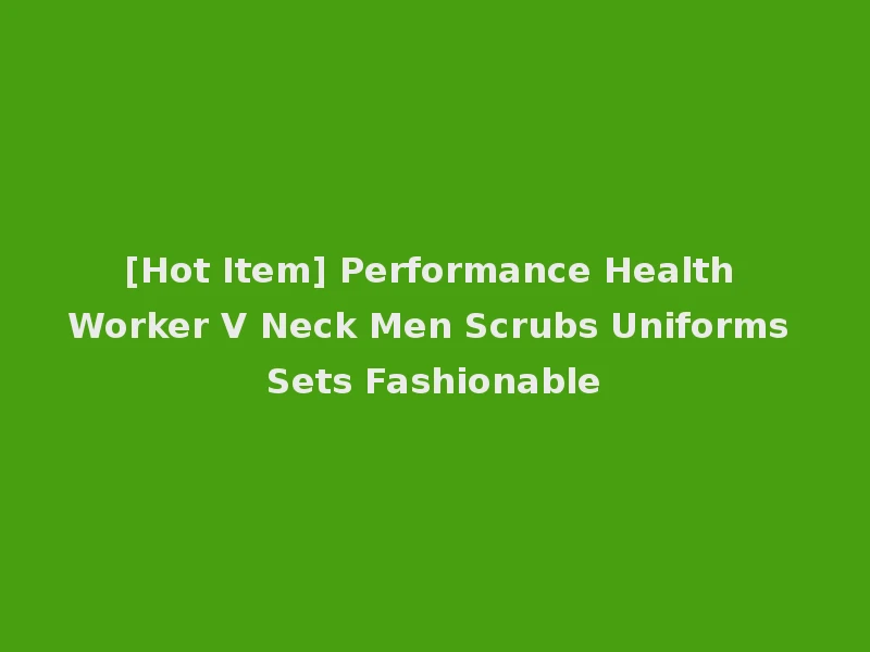 [Hot Item] Performance Health Worker V Neck Men Scrubs Uniforms Sets Fashionable