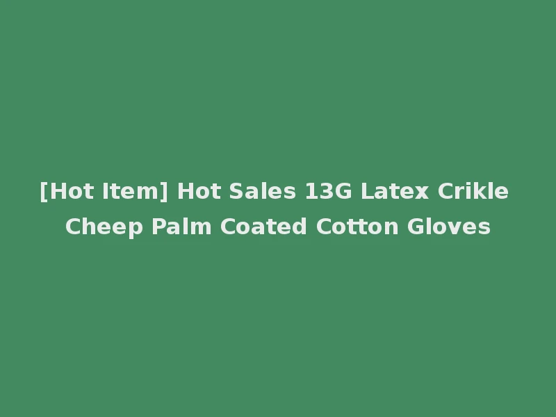 [Hot Item] Hot Sales 13G Latex Crikle Cheep Palm Coated Cotton Gloves