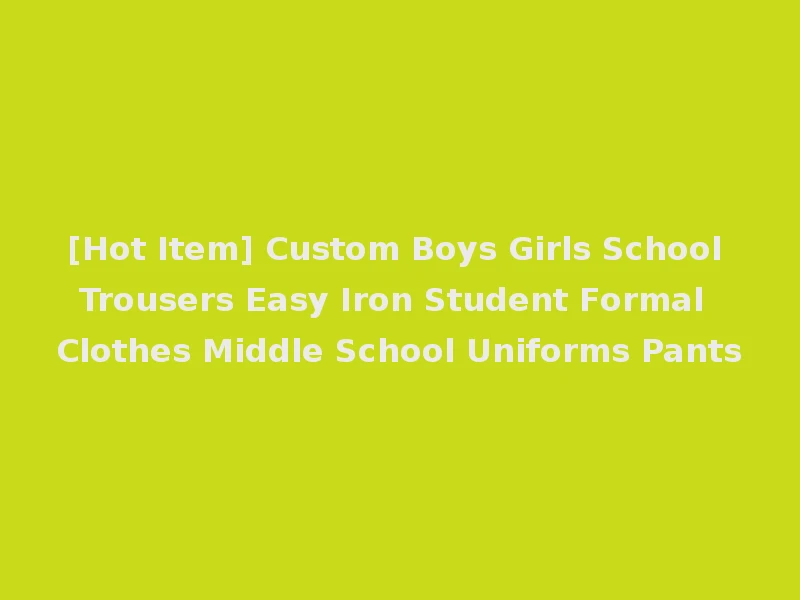 [Hot Item] Custom Boys Girls School Trousers Easy Iron Student Formal Clothes Middle School Uniforms Pants
