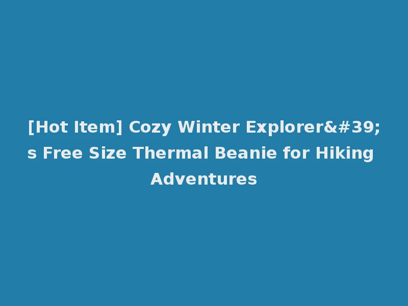 [Hot Item] Cozy Winter Explorer's Free Size Thermal Beanie for Hiking Adventures
