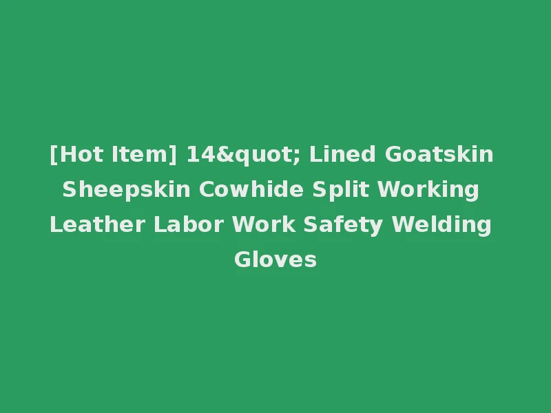 [Hot Item] 14" Lined Goatskin Sheepskin Cowhide Split Working Leather Labor Work Safety Welding Gloves