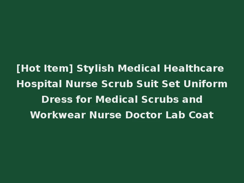 [Hot Item] Stylish Medical Healthcare Hospital Nurse Scrub Suit Set Uniform Dress for Medical Scrubs and Workwear Nurse Doctor Lab Coat