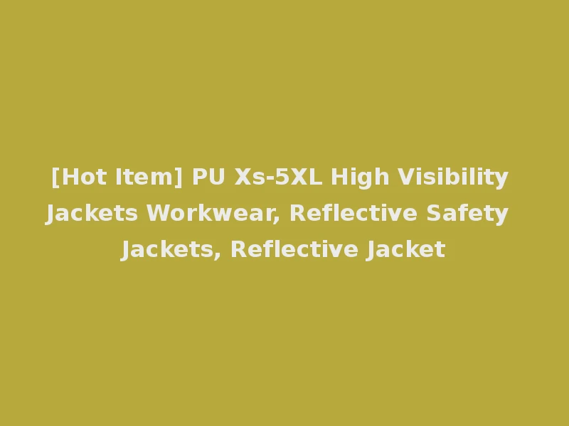 [Hot Item] PU Xs-5XL High Visibility Jackets Workwear, Reflective Safety Jackets, Reflective Jacket