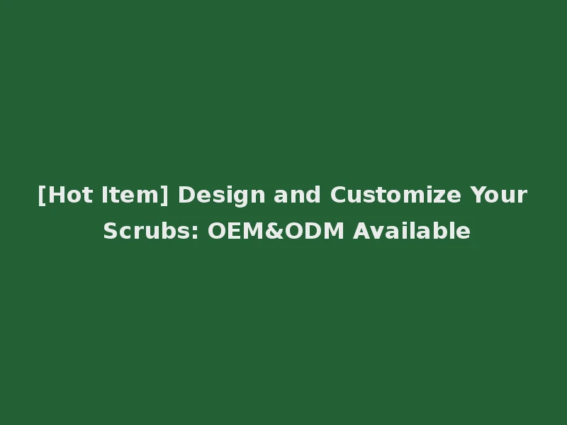 [Hot Item] Design and Customize Your Scrubs: OEM&ODM Available
