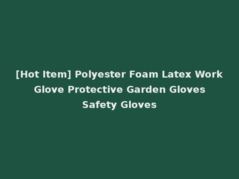 [Hot Item] Polyester Foam Latex Work Glove Protective Garden Gloves Safety Gloves