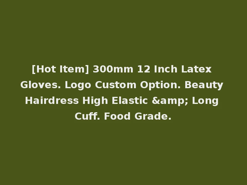 [Hot Item] 300mm 12 Inch Latex Gloves. Logo Custom Option. Beauty Hairdress High Elastic & Long Cuff. Food Grade.