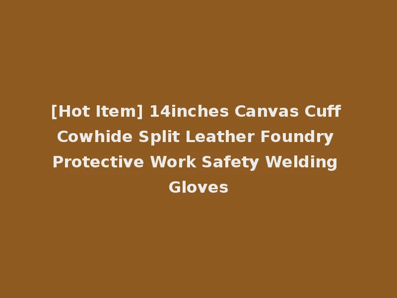 [Hot Item] 14inches Canvas Cuff Cowhide Split Leather Foundry Protective Work Safety Welding Gloves
