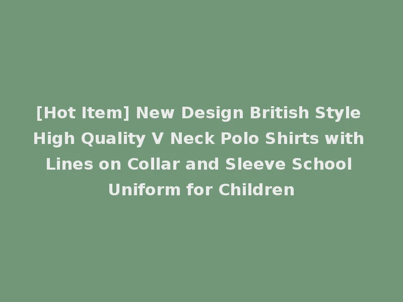 [Hot Item] New Design British Style High Quality V Neck Polo Shirts with Lines on Collar and Sleeve School Uniform for Children