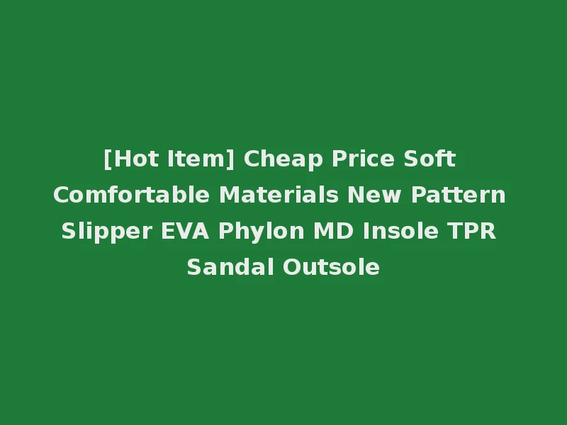 [Hot Item] Cheap Price Soft Comfortable Materials New Pattern Slipper EVA Phylon MD Insole TPR Sandal Outsole