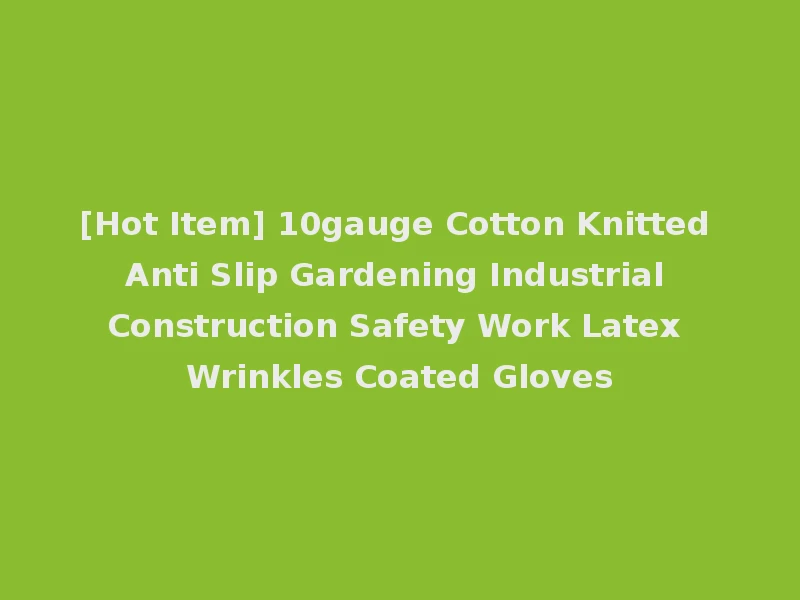 [Hot Item] 10gauge Cotton Knitted Anti Slip Gardening Industrial Construction Safety Work Latex Wrinkles Coated Gloves