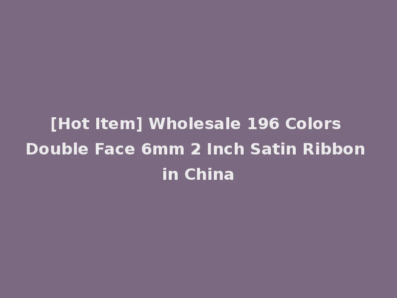 [Hot Item] Wholesale 196 Colors Double Face 6mm 2 Inch Satin Ribbon in China