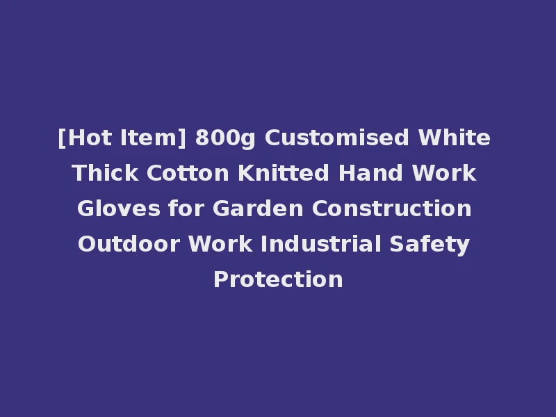 [Hot Item] 800g Customised White Thick Cotton Knitted Hand Work Gloves for Garden Construction Outdoor Work Industrial Safety Protection