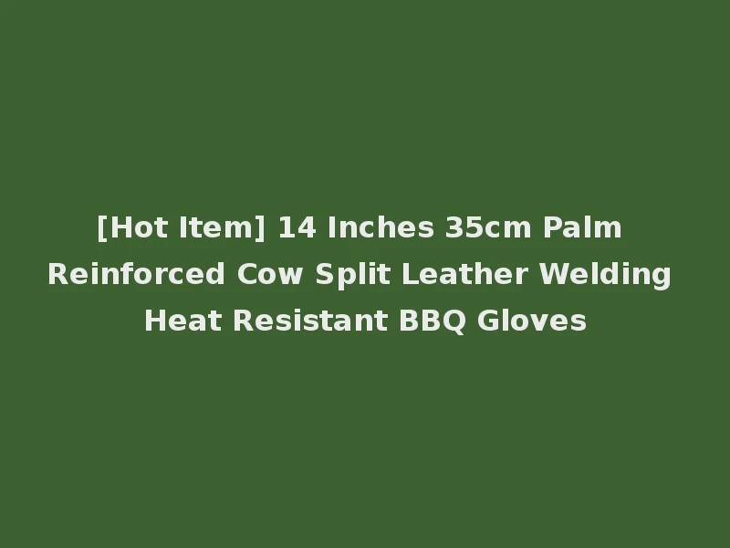 [Hot Item] 14 Inches 35cm Palm Reinforced Cow Split Leather Welding Heat Resistant BBQ Gloves