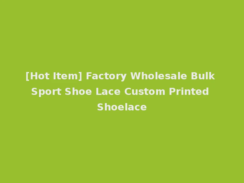 [Hot Item] Factory Wholesale Bulk Sport Shoe Lace Custom Printed Shoelace