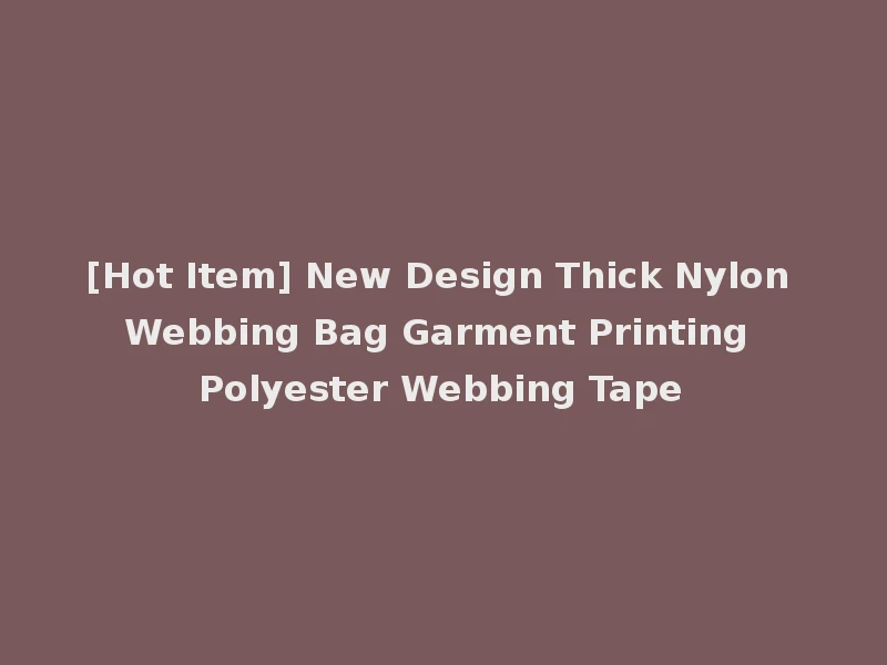 [Hot Item] New Design Thick Nylon Webbing Bag Garment Printing Polyester Webbing Tape