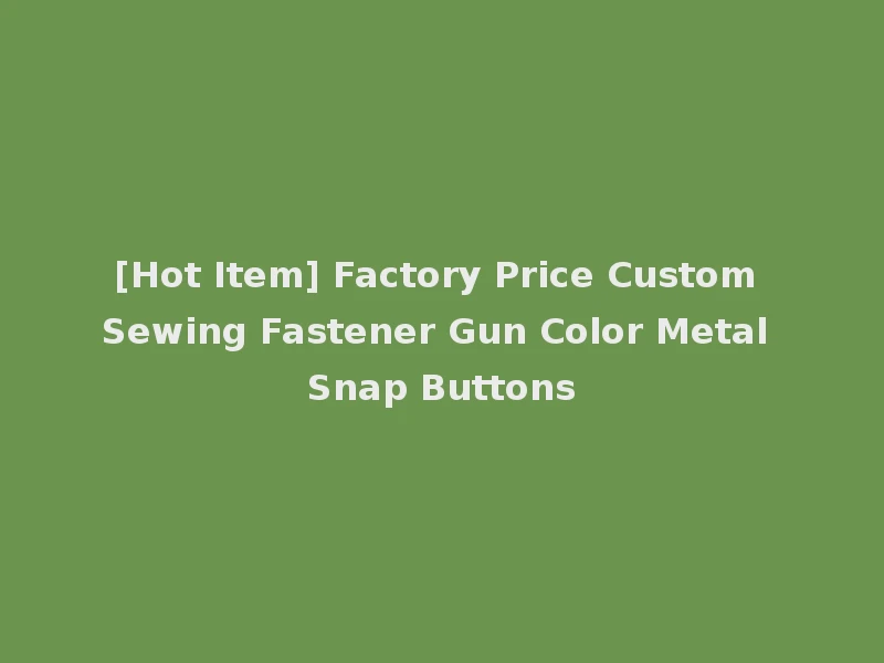 [Hot Item] Factory Price Custom Sewing Fastener Gun Color Metal Snap Buttons
