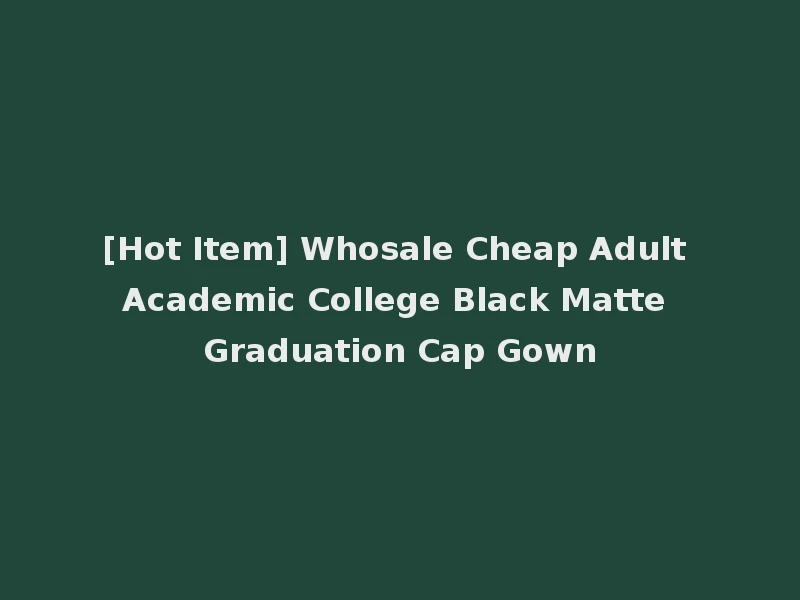 [Hot Item] Whosale Cheap Adult Academic College Black Matte Graduation Cap Gown