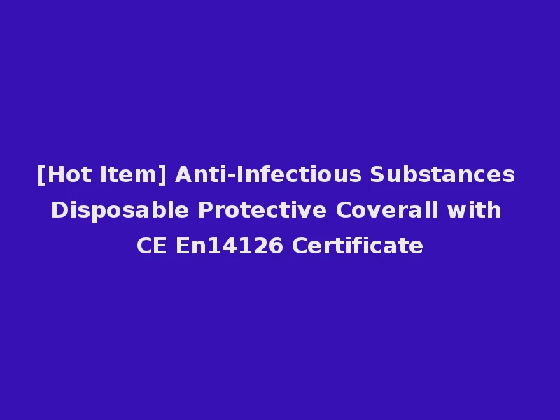 [Hot Item] Anti-Infectious Substances Disposable Protective Coverall with CE En14126 Certificate