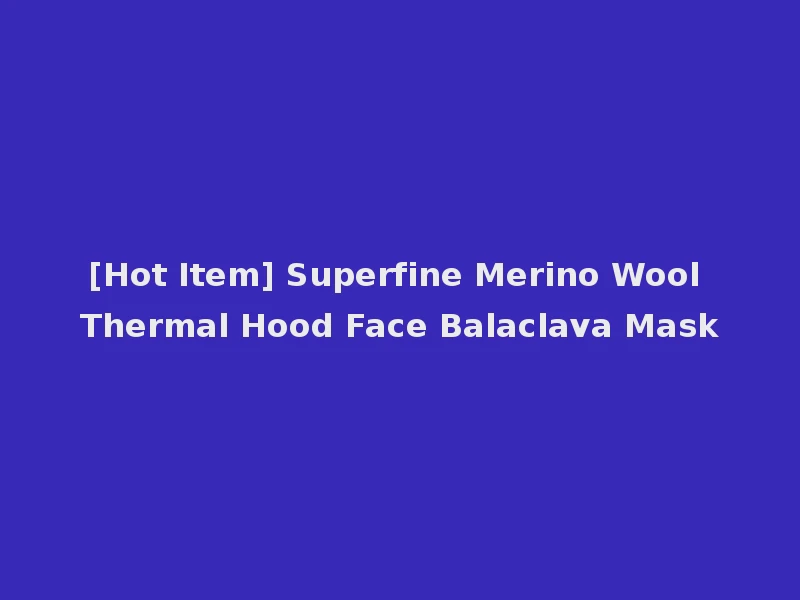 [Hot Item] Superfine Merino Wool Thermal Hood Face Balaclava Mask